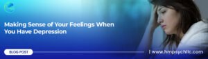 Making Sense of Your Feelings When You Have Depression