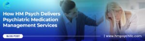 How HM Psych Delivers Psychiatric Medication Management Services